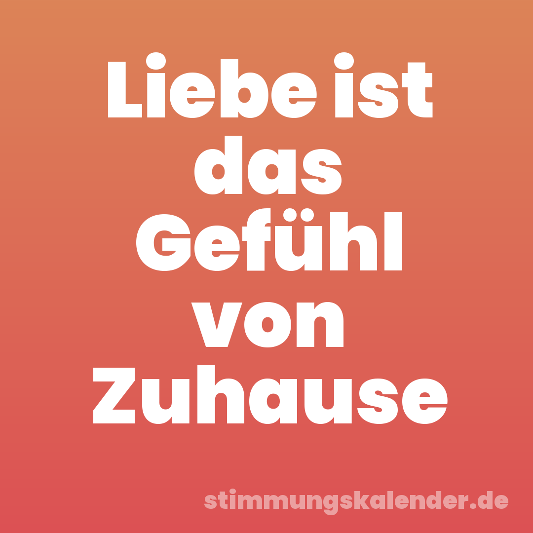 Liebe ist das Gefühl von Zuhause