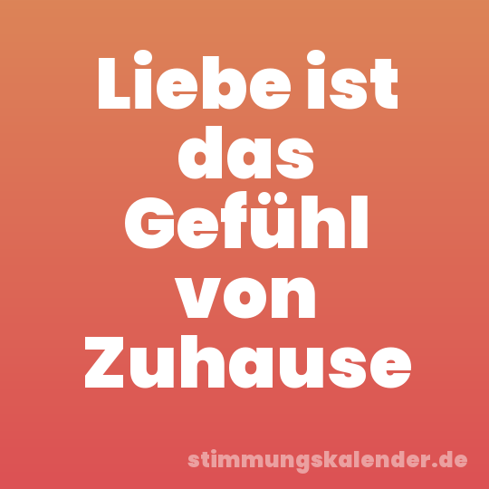 Liebe ist das Gefühl von Zuhause
