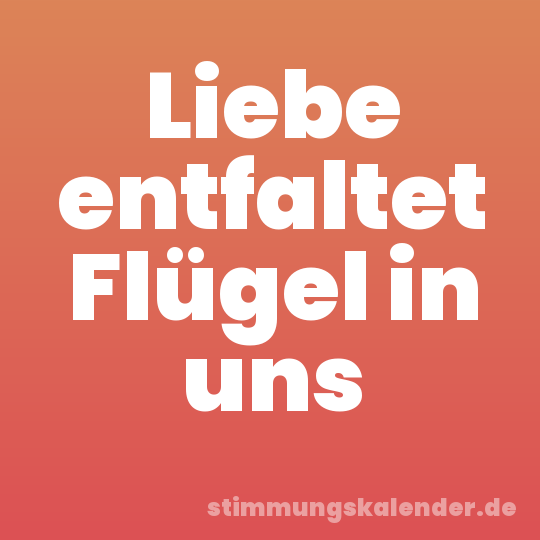 Liebe entfaltet Flügel in uns