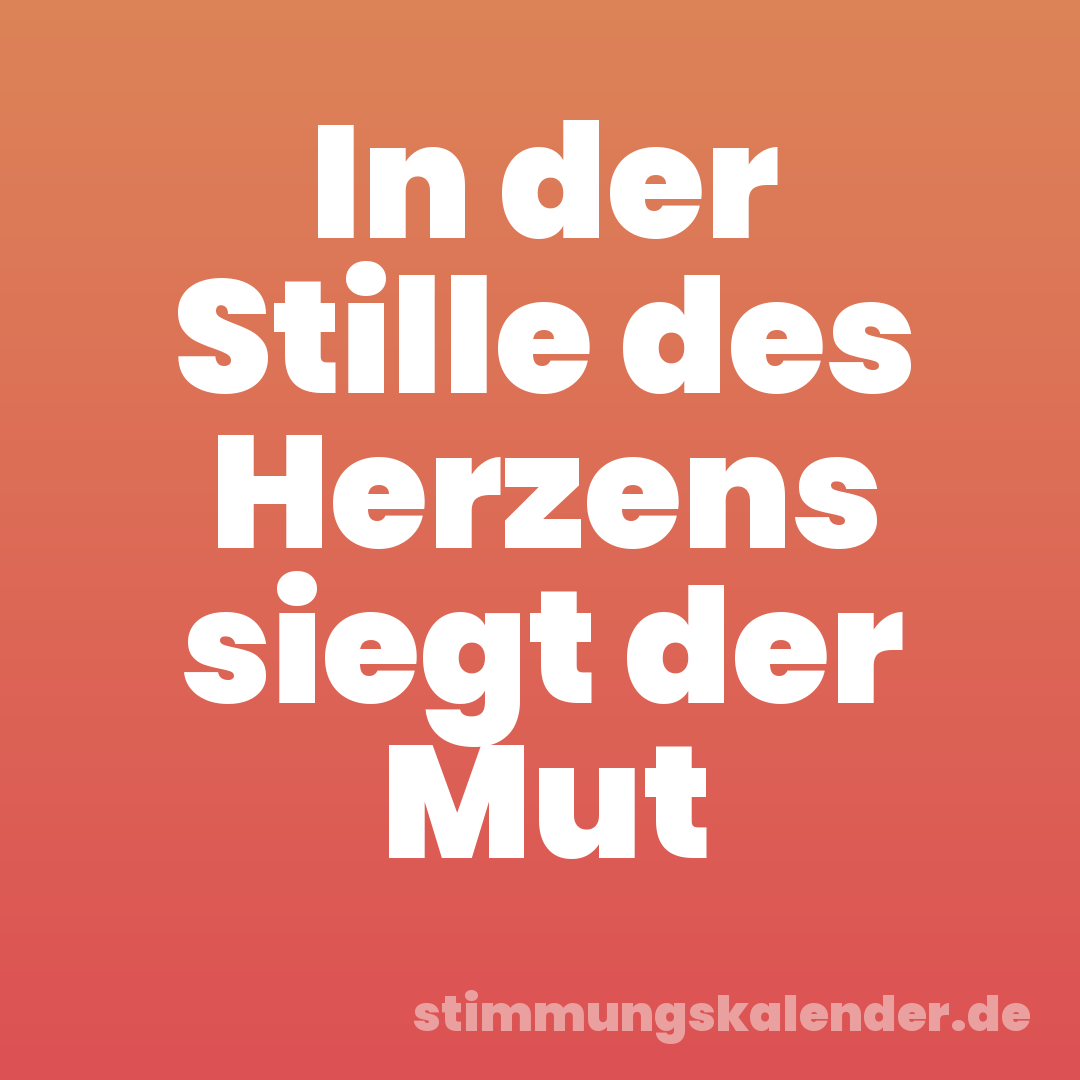 In der Stille des Herzens siegt der Mut