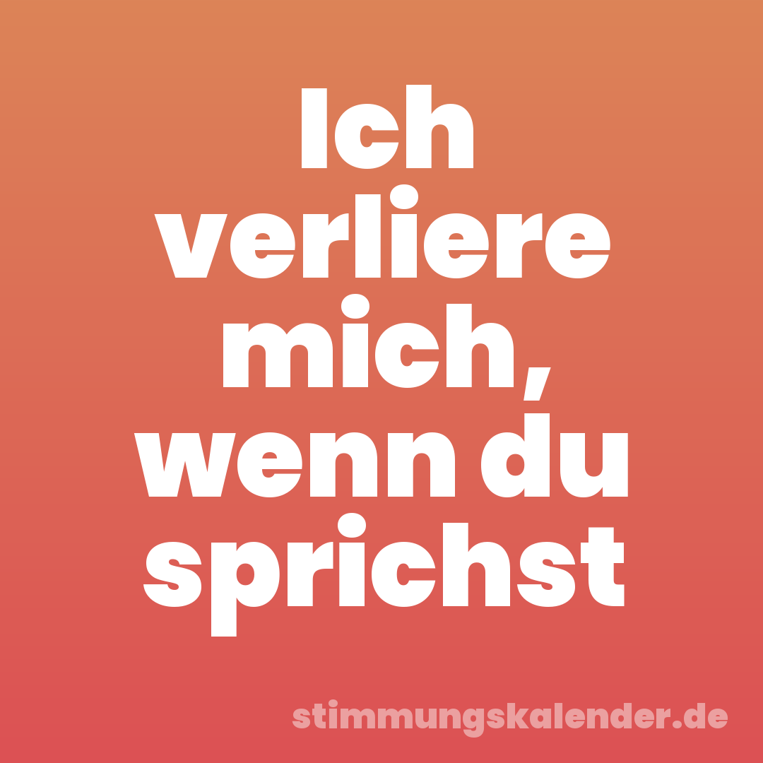 Ich verliere mich, wenn du sprichst