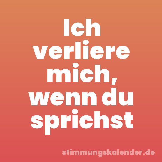 Ich verliere mich, wenn du sprichst