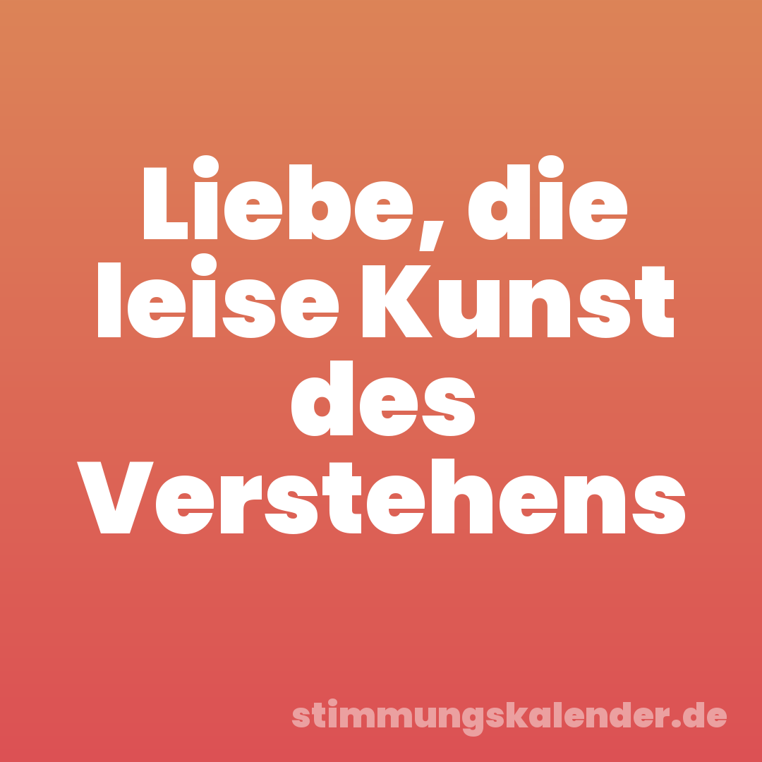 Liebe, die leise Kunst des Verstehens
