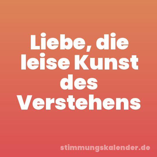 Liebe, die leise Kunst des Verstehens