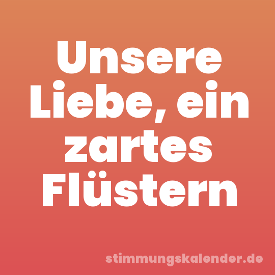 Unsere Liebe, ein zartes Flüstern