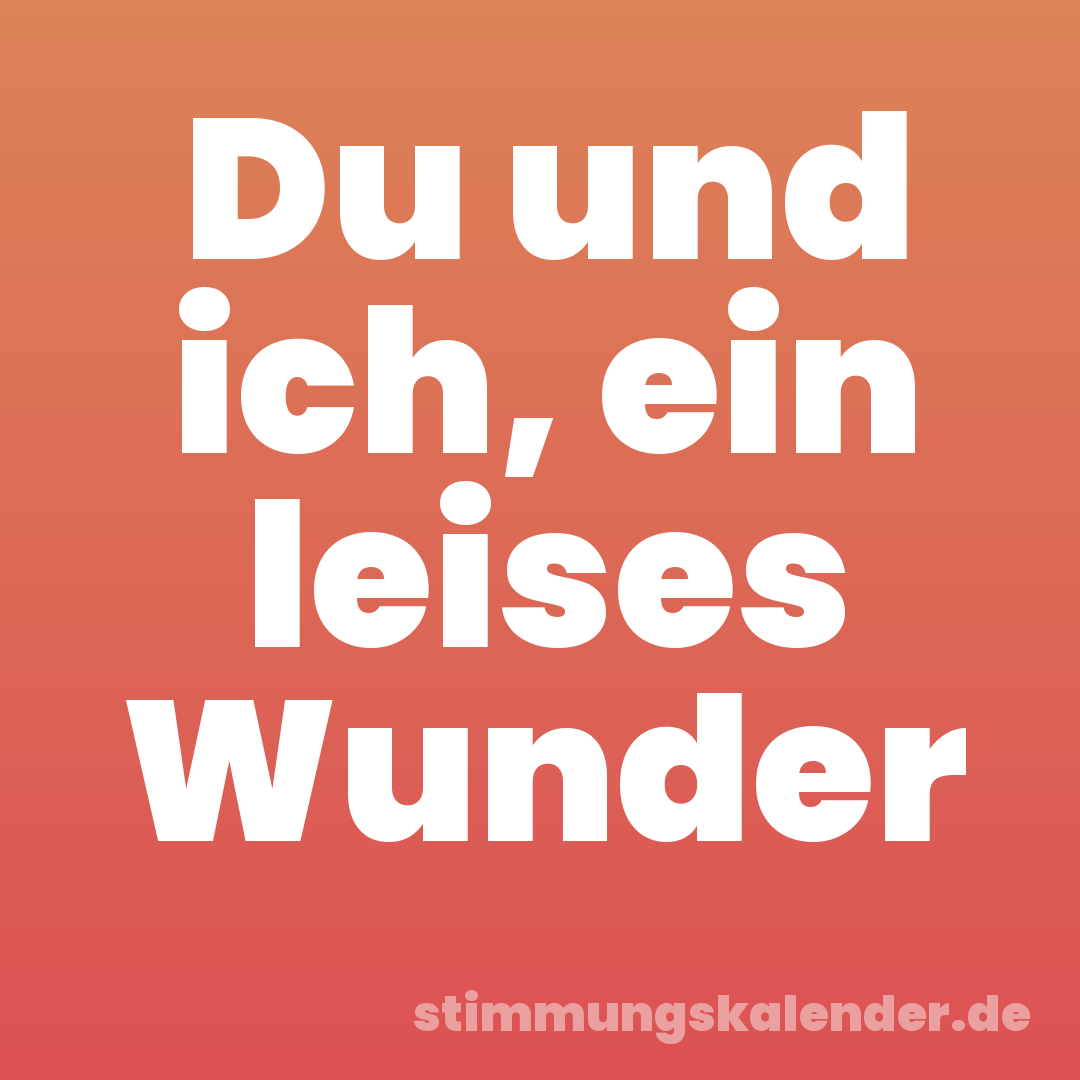 Du und ich, ein leises Wunder