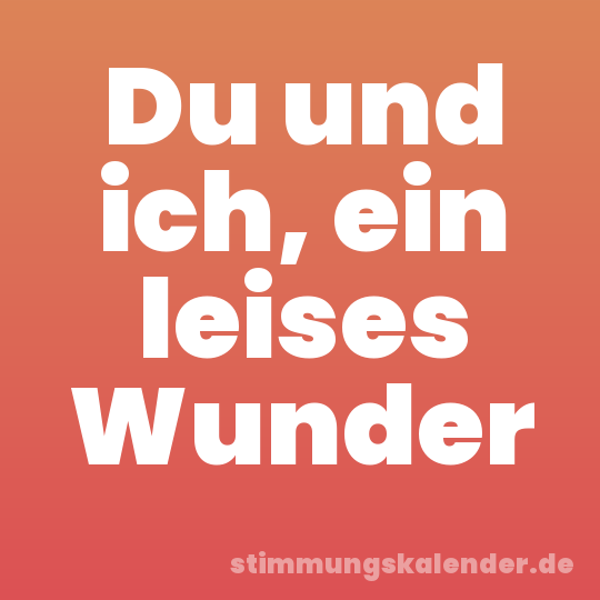 Du und ich, ein leises Wunder