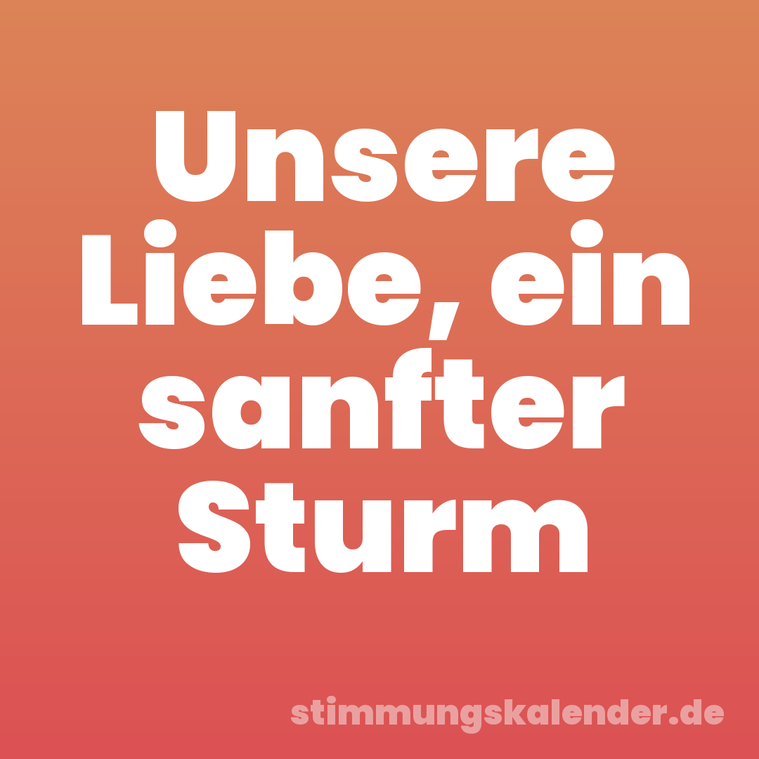 Unsere Liebe, ein sanfter Sturm