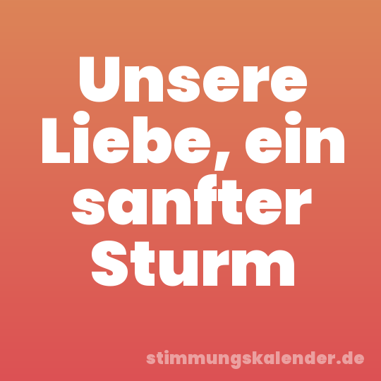 Unsere Liebe, ein sanfter Sturm