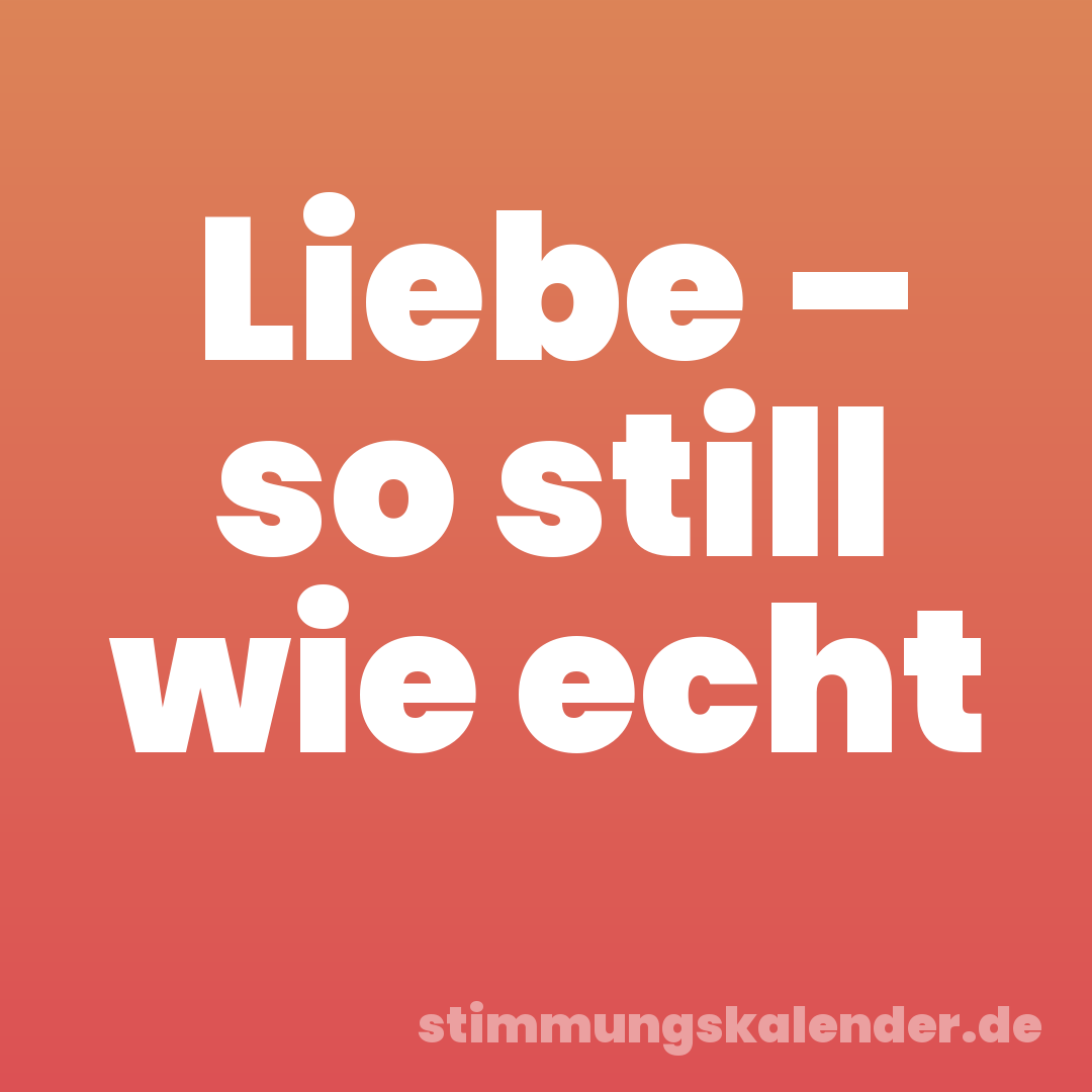 Liebe – so still wie echt