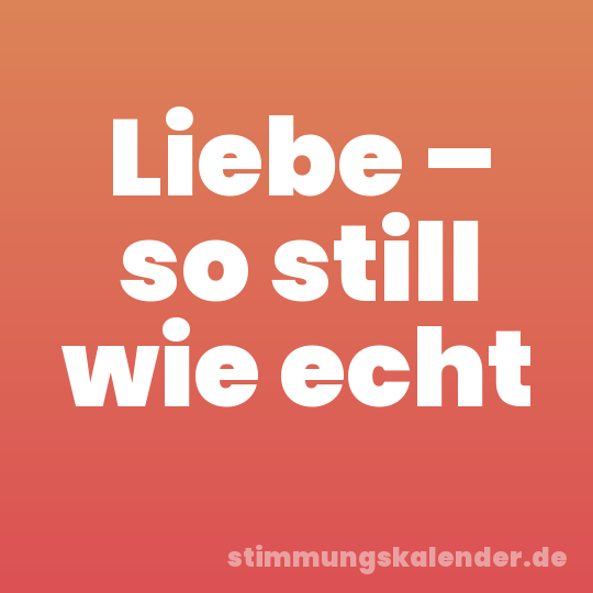Liebe – so still wie echt