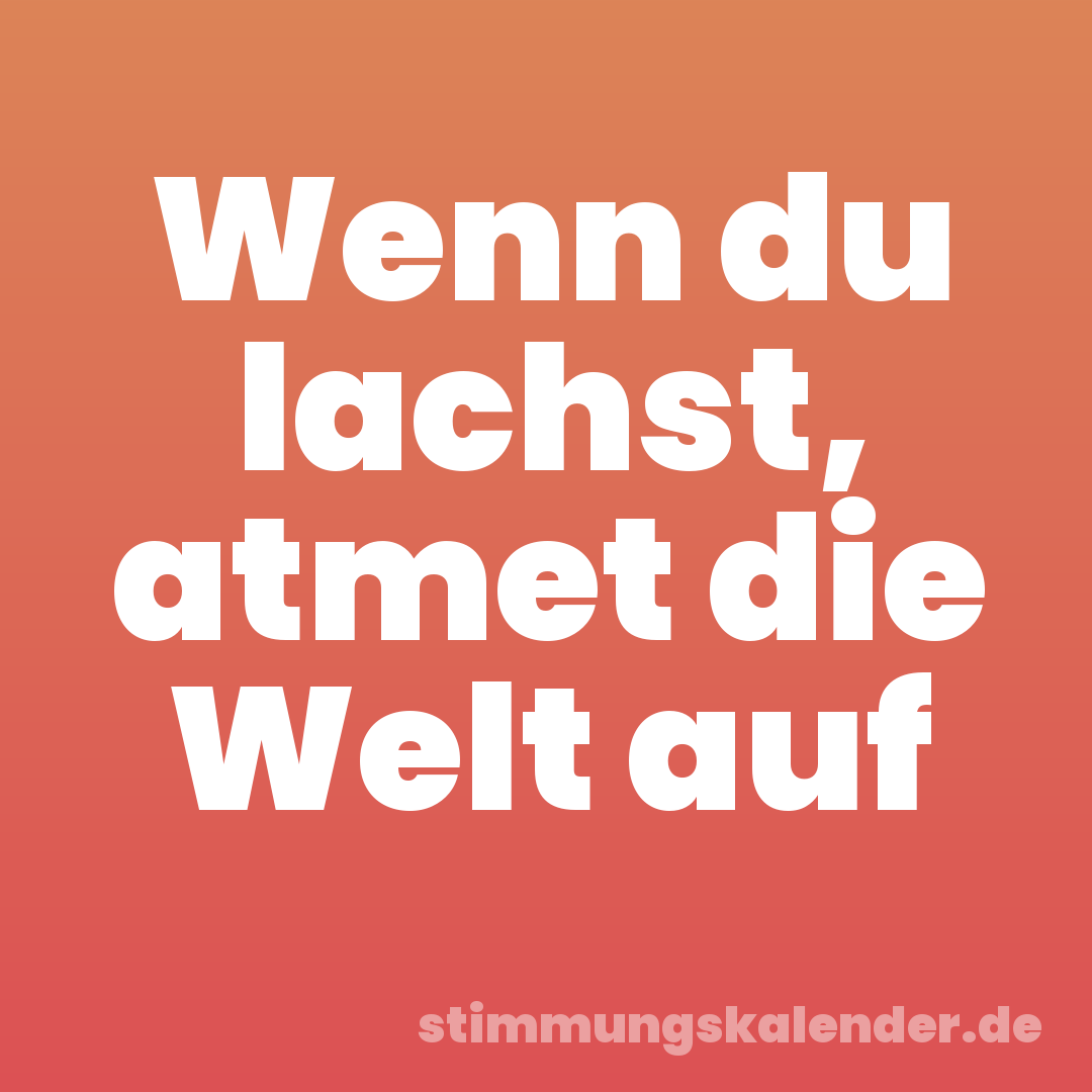 Wenn du lachst, atmet die Welt auf