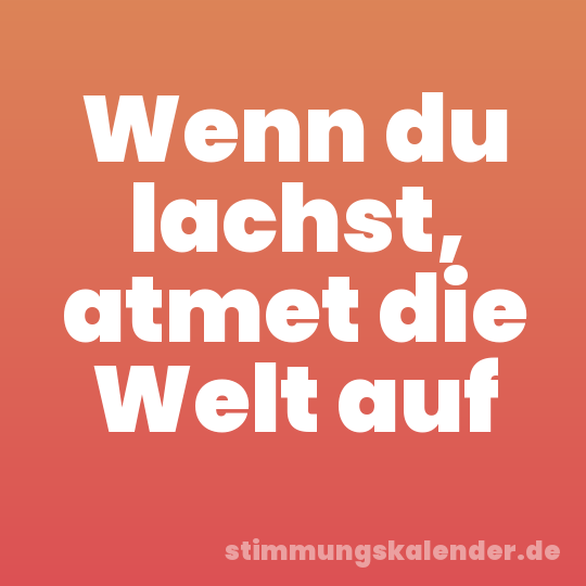 Wenn du lachst, atmet die Welt auf