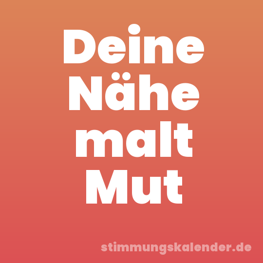 Deine Nähe malt Mut