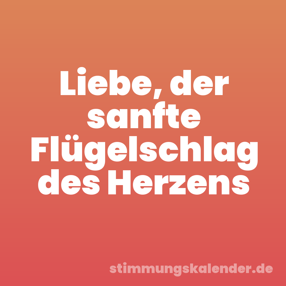 Liebe, der sanfte Flügelschlag des Herzens