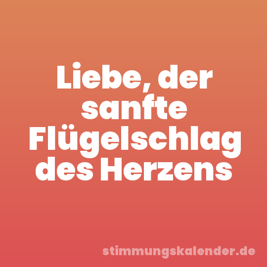 Liebe, der sanfte Flügelschlag des Herzens