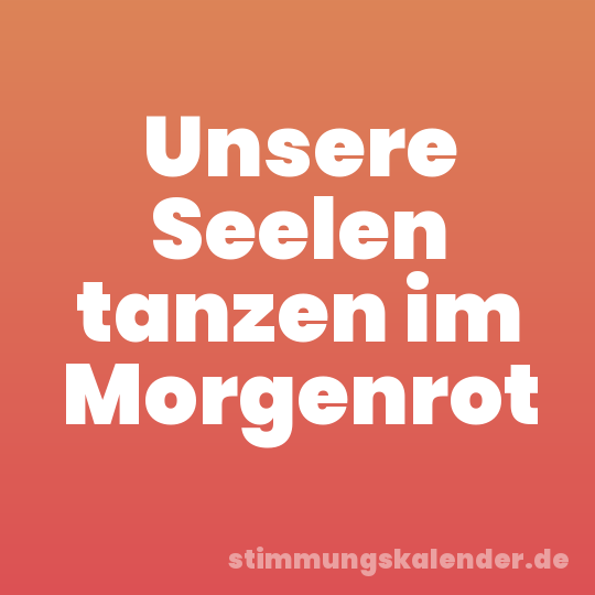 Unsere Seelen tanzen im Morgenrot