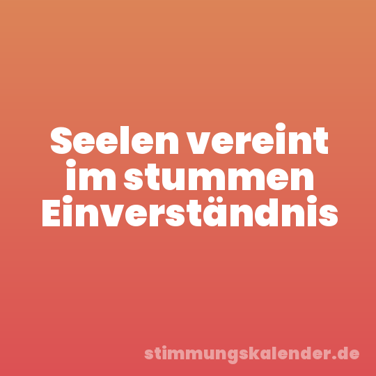 Seelen vereint im stummen Einverständnis