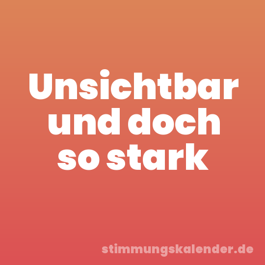 Unsichtbar und doch so stark