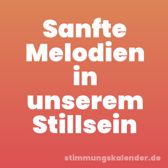 Sanfte Melodien in unserem Stillsein