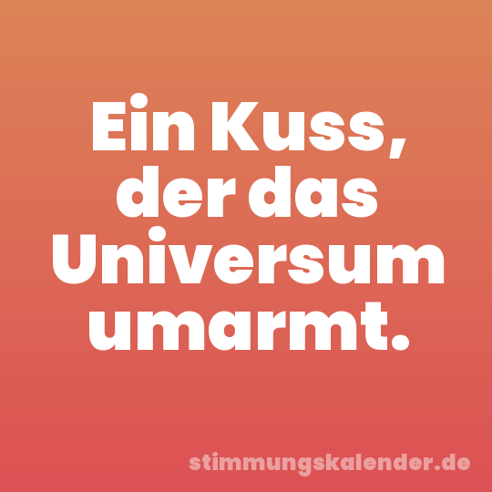 Ein Kuss, der das Universum umarmt.