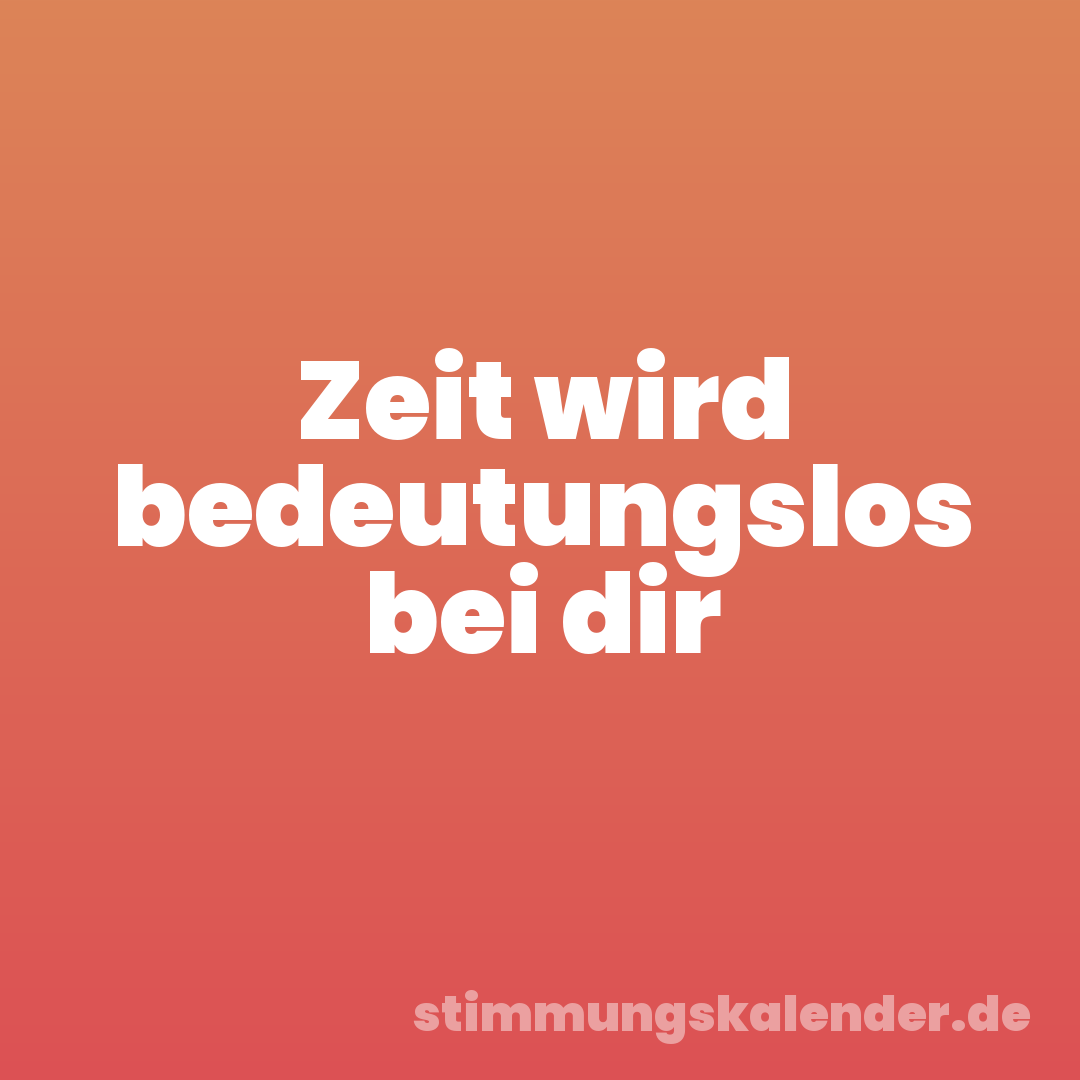 Zeit wird bedeutungslos bei dir