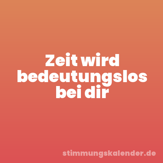 Zeit wird bedeutungslos bei dir