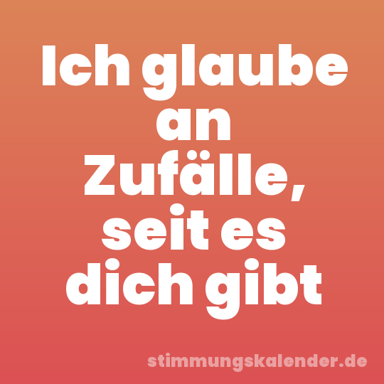 Ich glaube an Zufälle, seit es dich gibt