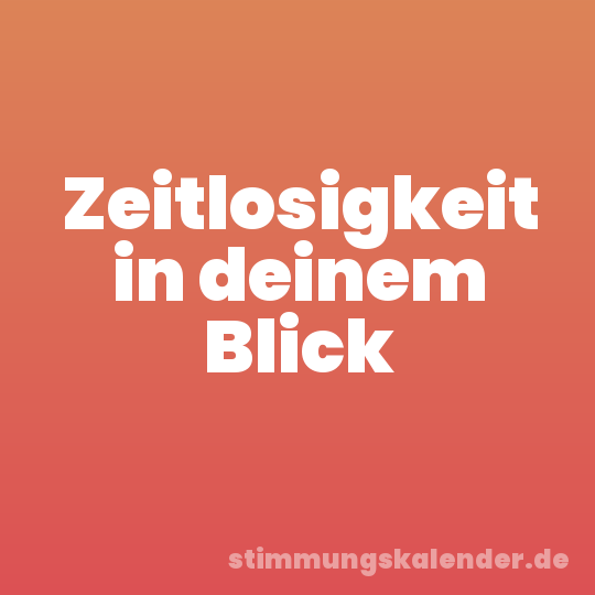 Zeitlosigkeit in deinem Blick