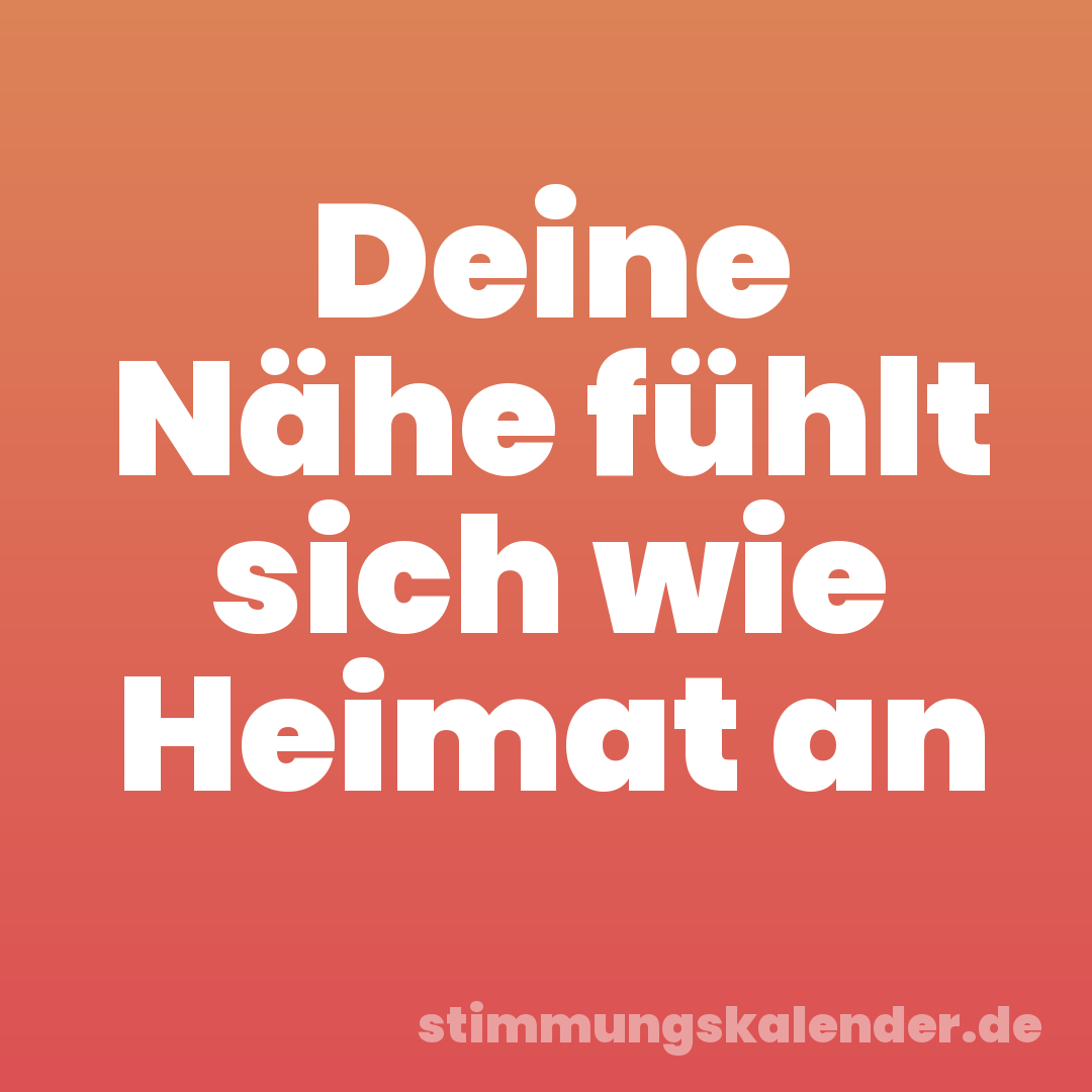 Deine Nähe fühlt sich wie Heimat an