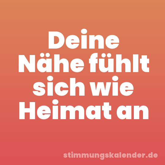 Deine Nähe fühlt sich wie Heimat an