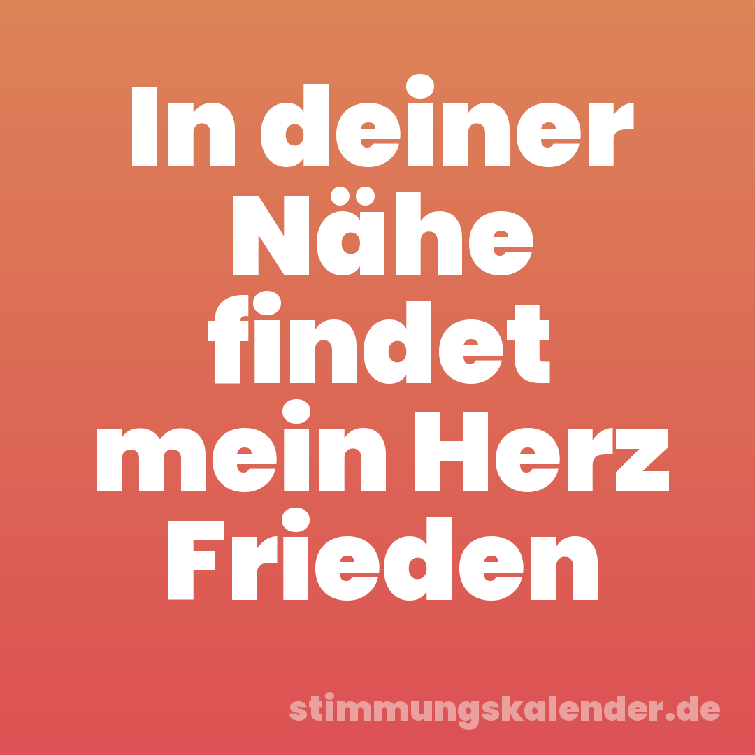 In deiner Nähe findet mein Herz Frieden