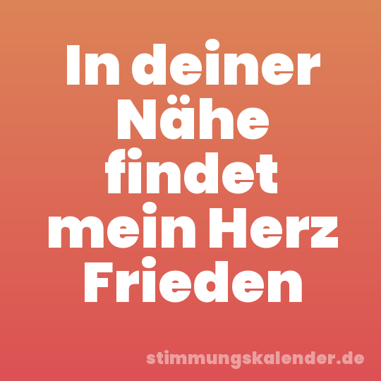 In deiner Nähe findet mein Herz Frieden