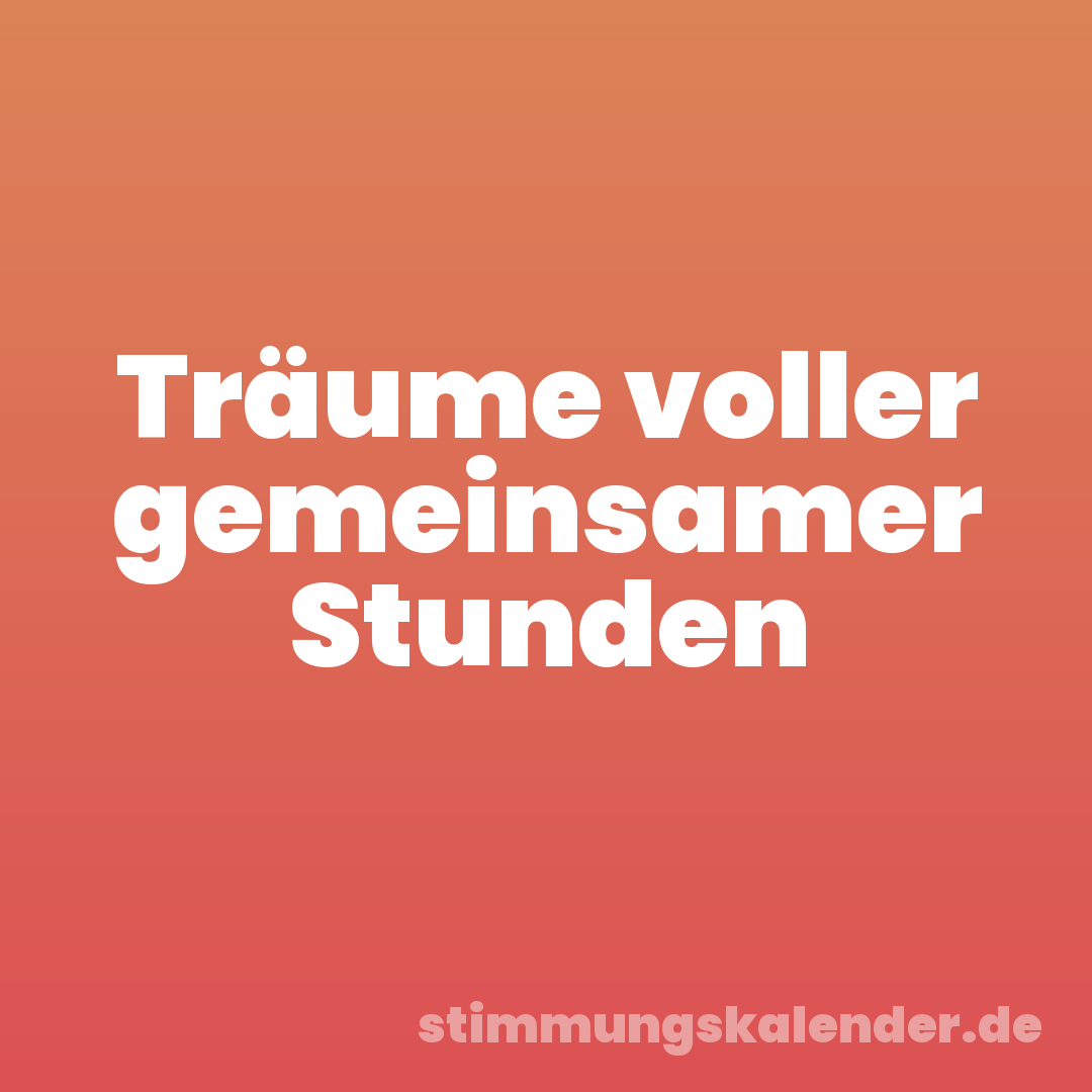 Träume voller gemeinsamer Stunden