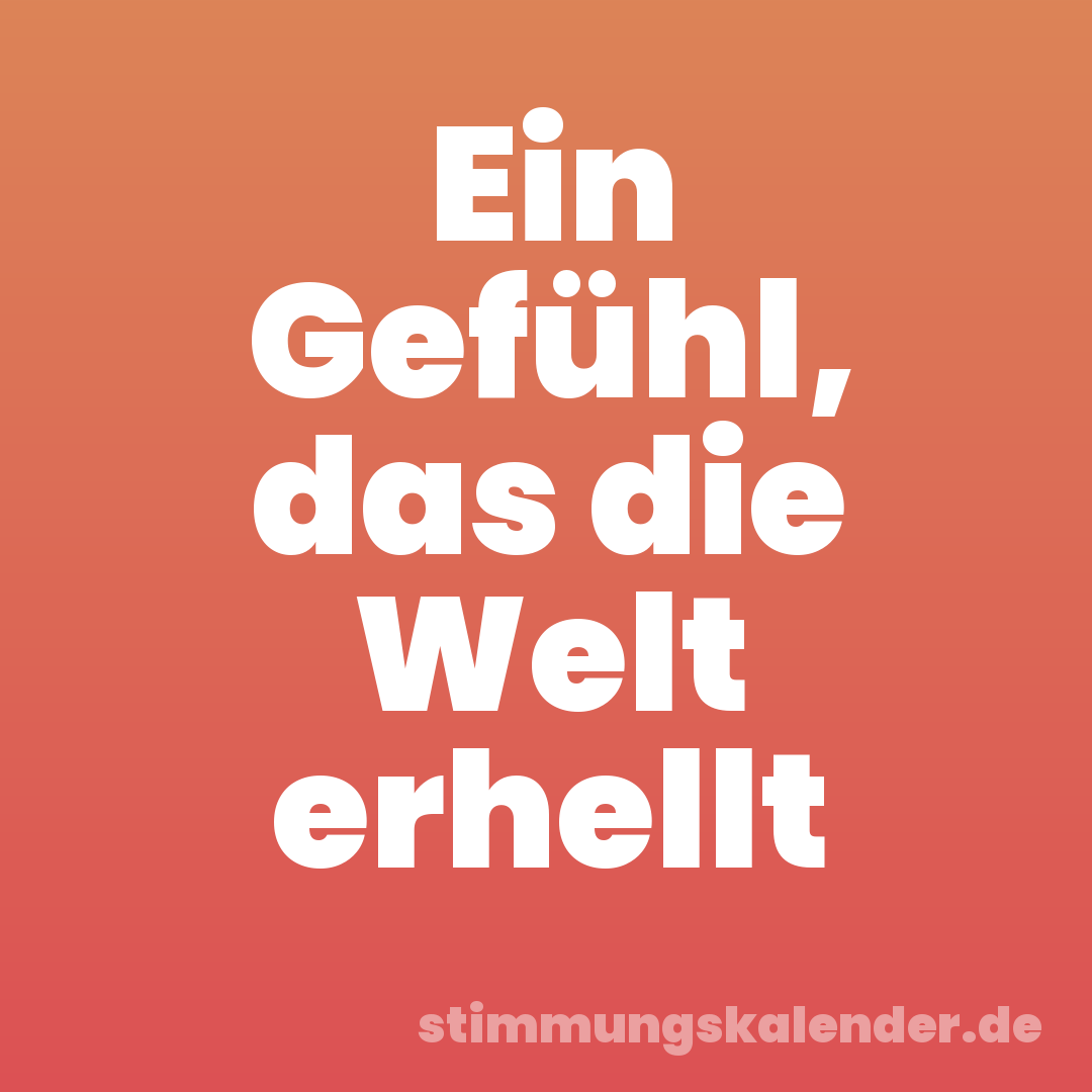 Ein Gefühl, das die Welt erhellt