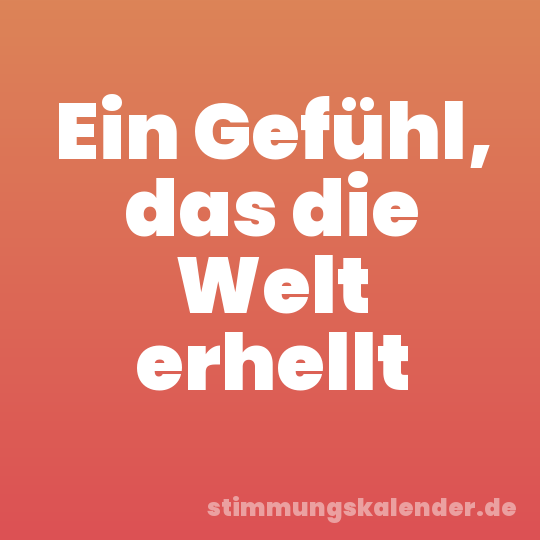 Ein Gefühl, das die Welt erhellt