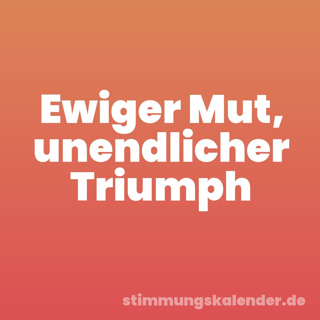 Ewiger Mut, unendlicher Triumph
