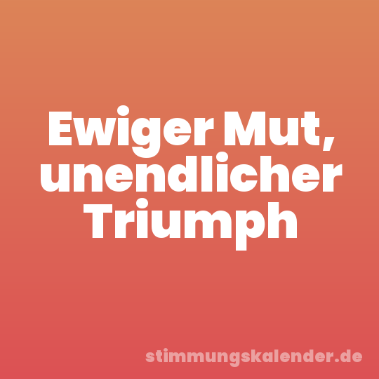 Ewiger Mut, unendlicher Triumph