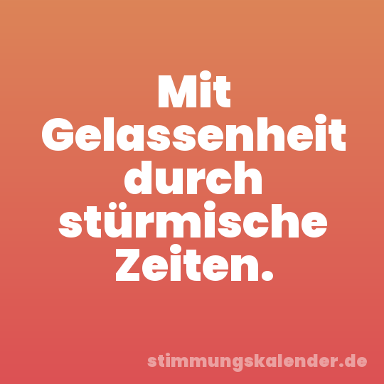 Mit Gelassenheit durch stürmische Zeiten.