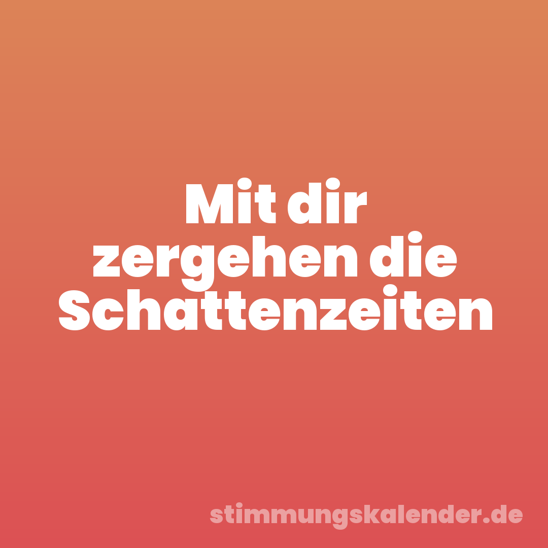 Mit dir zergehen die Schattenzeiten