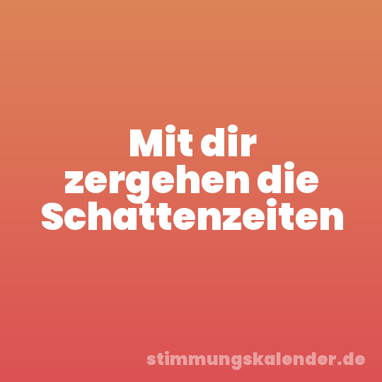 Mit dir zergehen die Schattenzeiten