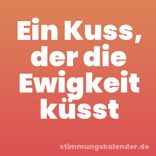 Ein Kuss, der die Ewigkeit küsst