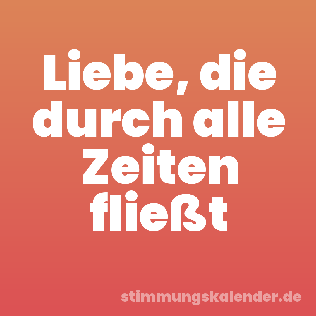 Liebe, die durch alle Zeiten fließt
