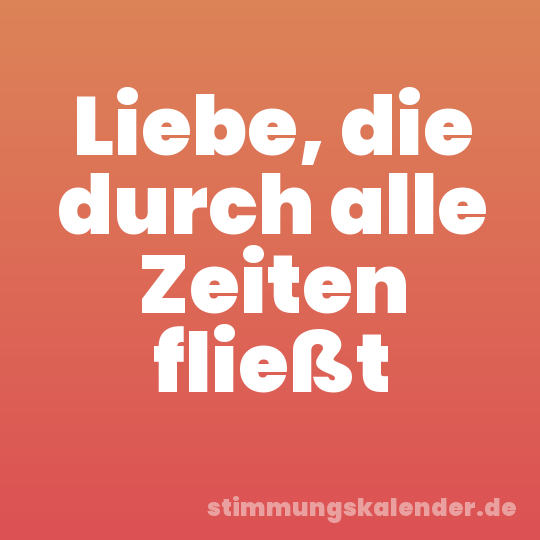 Liebe, die durch alle Zeiten fließt