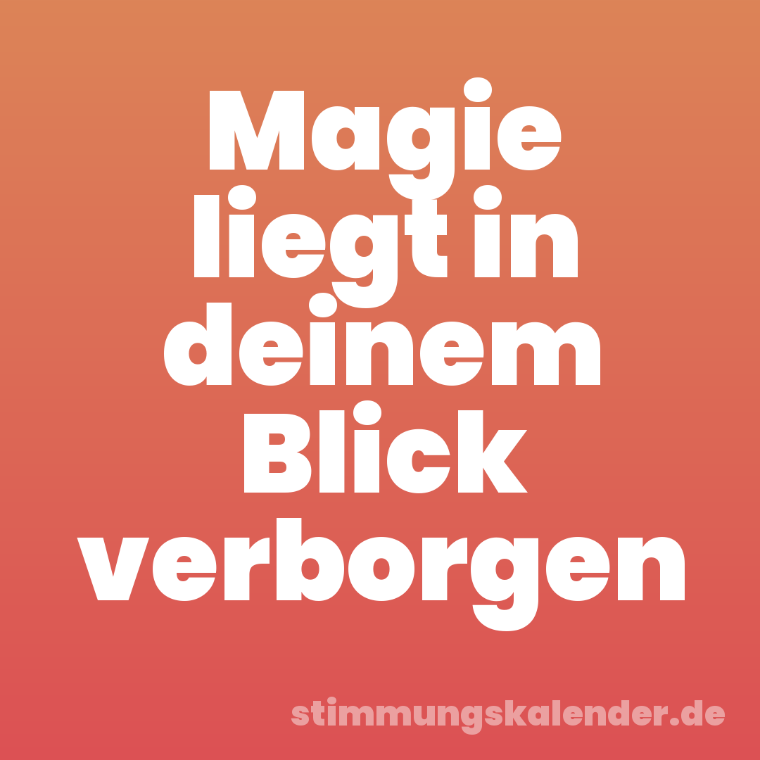Magie liegt in deinem Blick verborgen