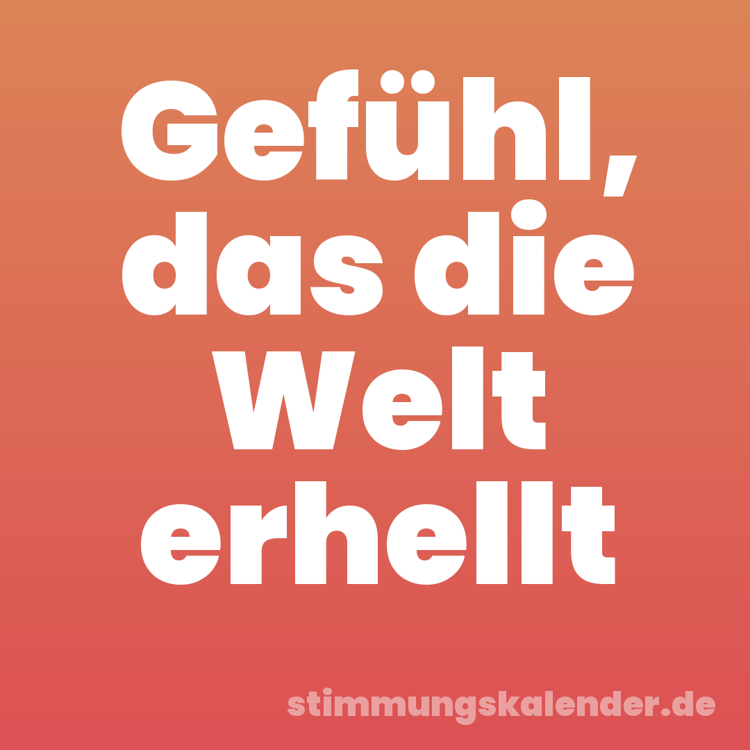 Gefühl, das die Welt erhellt