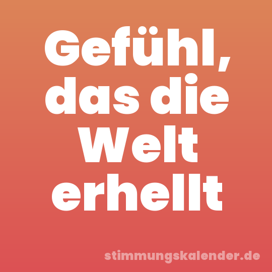 Gefühl, das die Welt erhellt