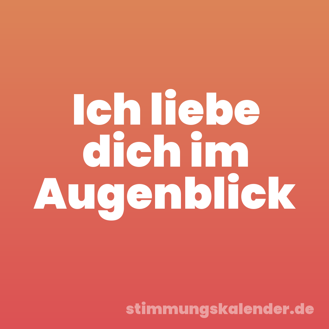 Ich liebe dich im Augenblick