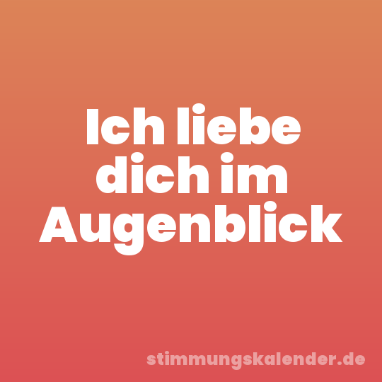 Ich liebe dich im Augenblick