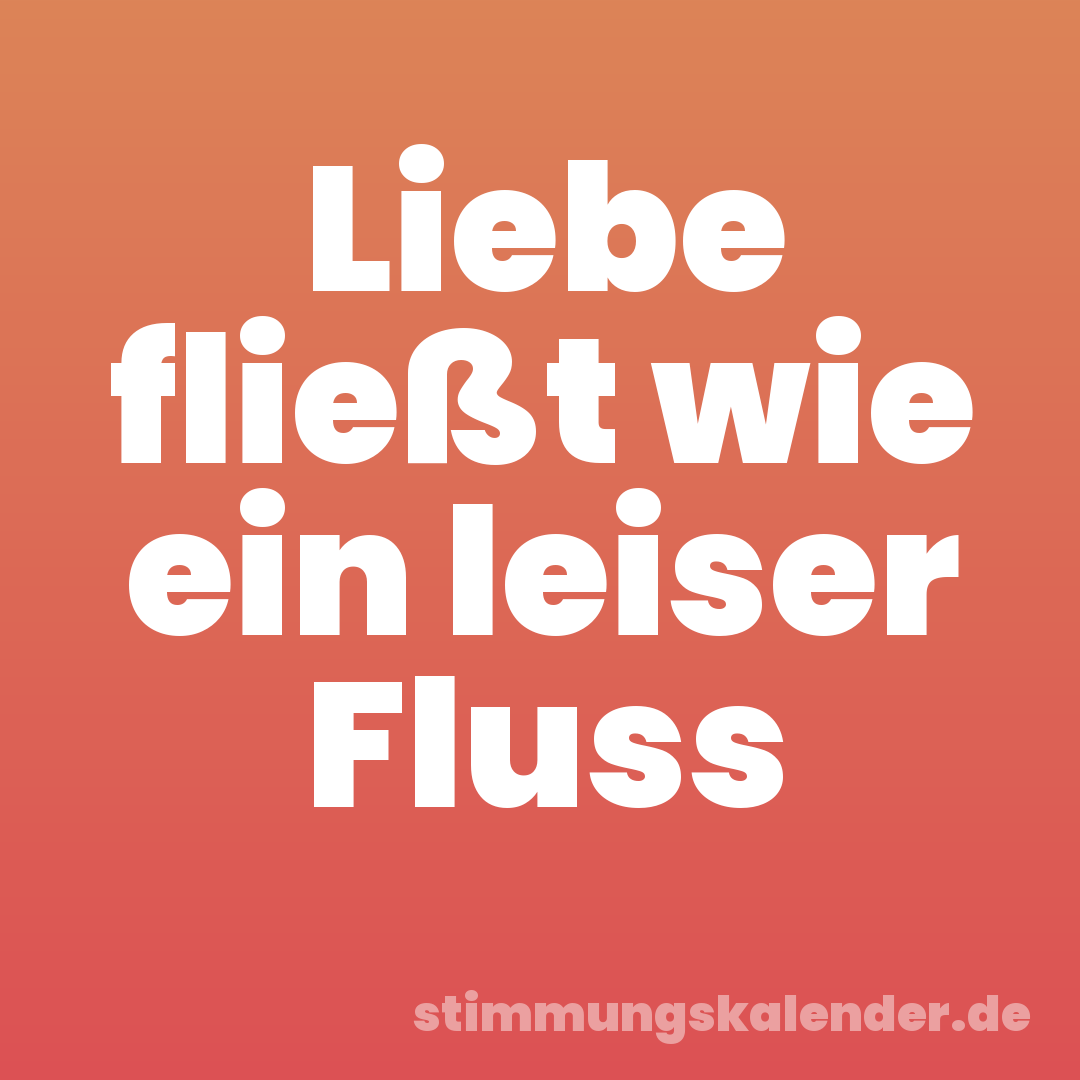 Liebe fließt wie ein leiser Fluss